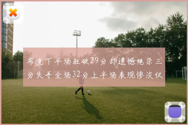 布克下半场狂砍29分却遗憾绝杀三分失手全场32分上半场表现惨淡仅得9中1