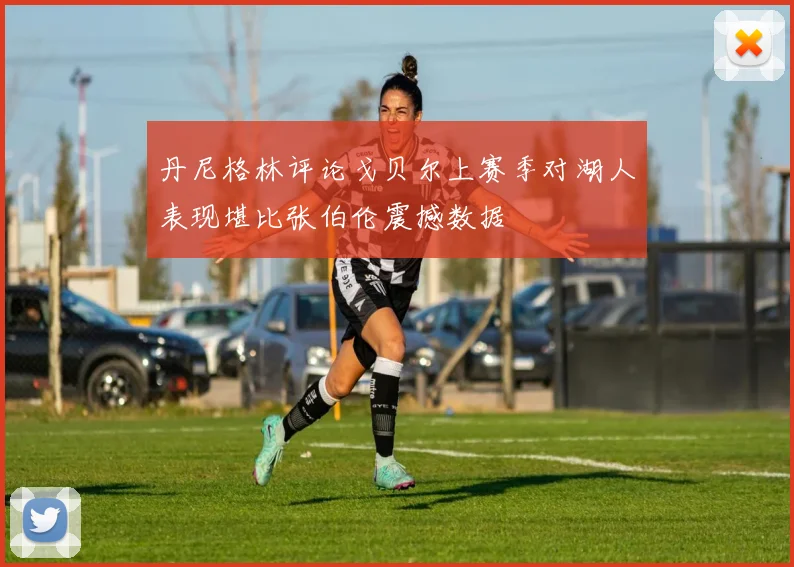丹尼格林评论戈贝尔上赛季对湖人表现堪比张伯伦震撼数据