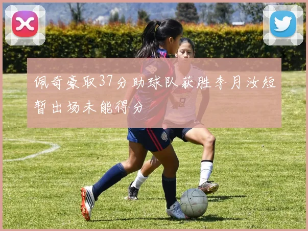 佩奇豪取37分助球队获胜李月汝短暂出场未能得分