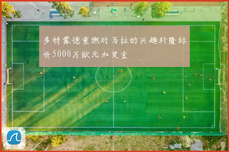 多特蒙德重燃对马拉的兴趣科隆标价5000万欧元加奖金