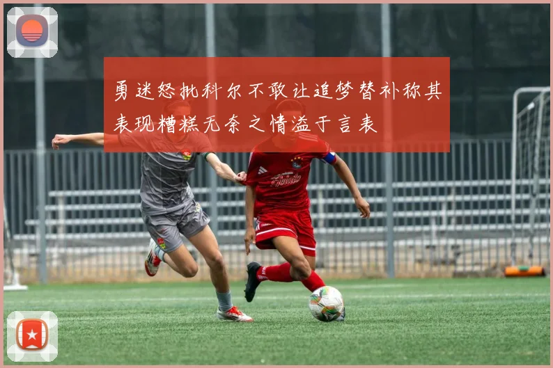 勇迷怒批科尔不敢让追梦替补称其表现糟糕无奈之情溢于言表