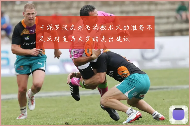 卡佩罗谈皮尔洛执教尤文的准备不足及对皇马大罗的卖出建议