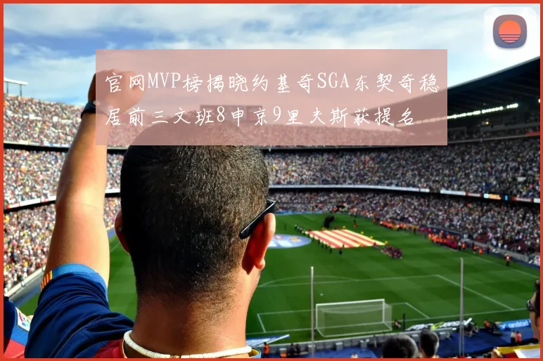 官网MVP榜揭晓约基奇SGA东契奇稳居前三文班8申京9里夫斯获提名