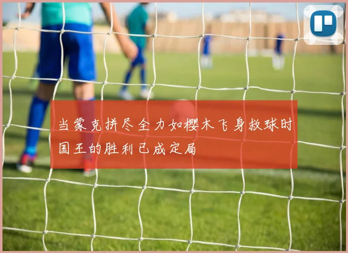当蒙克拼尽全力如樱木飞身救球时国王的胜利已成定局