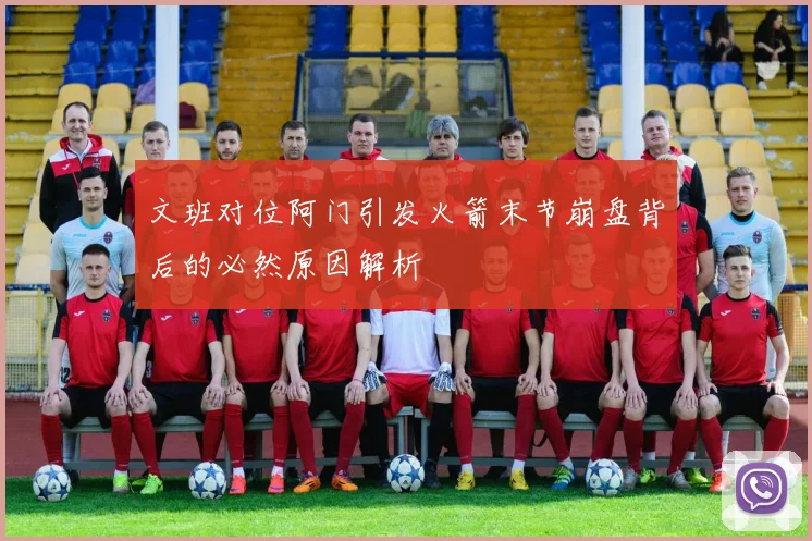 文班对位阿门引发火箭末节崩盘背后的必然原因解析