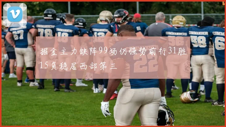 掘金主力缺阵99场仍强势前行31胜15负稳居西部第三