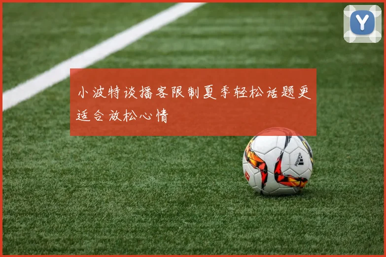 小波特谈播客限制夏季轻松话题更适合放松心情