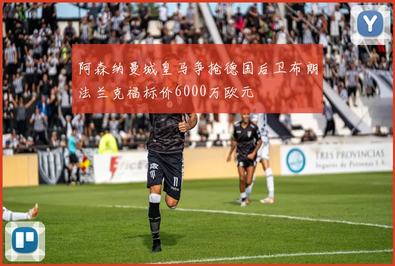 阿森纳曼城皇马争抢德国后卫布朗法兰克福标价6000万欧元