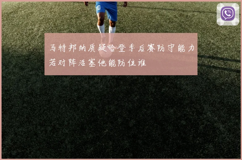 马特邦纳质疑哈登季后赛防守能力若对阵活塞他能防住谁