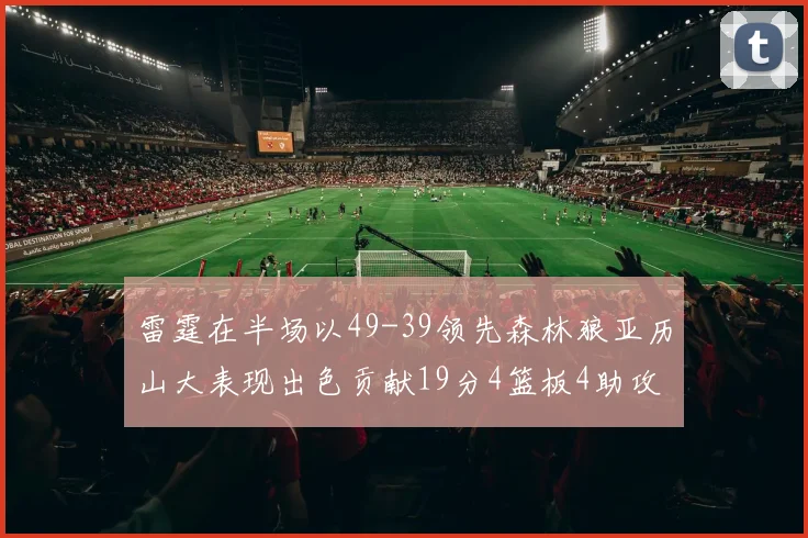 雷霆在半场以49-39领先森林狼亚历山大表现出色贡献19分4篮板4助攻