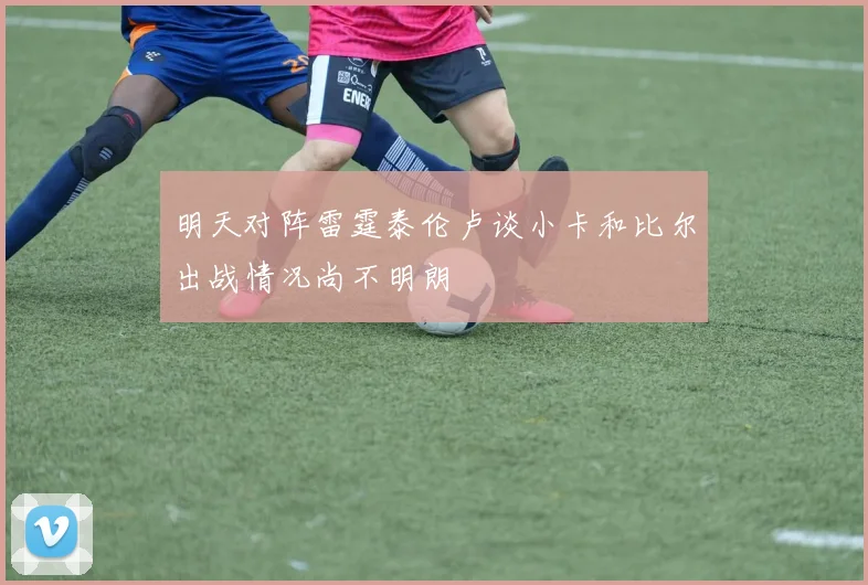 明天对阵雷霆泰伦卢谈小卡和比尔出战情况尚不明朗